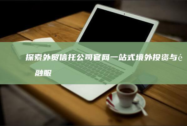 探索外贸信托公司官网：一站式境外投资与金融服务门户